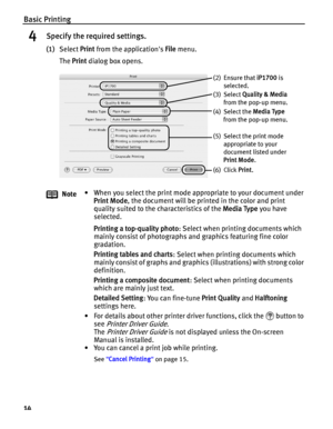 Page 18Basic Printing
14
4Specify the required settings.
(1)Select Print from the applications File menu. 
The Print dialog box opens.
Note• When you select the print mode appropriate to your document under 
Print Mode, the document will be printed in the color and print 
quality suited to the characteristics of the Media Type you have 
selected. 
Printing a top-quality photo: Select when printing documents which 
mainly consist of photographs and graphics featuring fine color 
gradation.
Printing tables and...