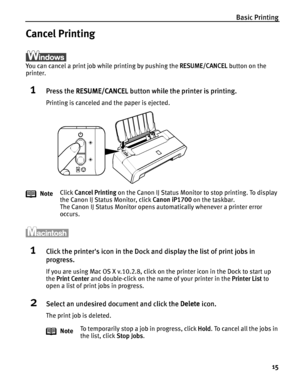 Page 19Basic Printing
15
Cancel Printing
You can cancel a print job while printing by pushing the RESUME/CANCEL button on the 
printer.
1Press the RESUME/CANCEL button while the printer is printing.
Printing is canceled and the paper is ejected.
1Click the printers icon in the Dock and display the list of print jobs in 
progress.
If you are using Mac OS X v.10.2.8, click on the printer icon in the Dock to start up 
the Print Center and double-click on the name of your printer in the Printer List to 
open a list...