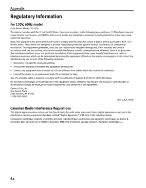 Page 68Appendix
64
Regulatory Information
For 120V, 60Hz model
Color Printer Model: K10279
This device complies with Part 15 of the FCC Rules. Operation is subject to the following two conditions: (1) This device may not 
cause harmful interference, and (2) this device must accept any interference received, including interference that may cause 
undesired operation.
Note: This equipment has been tested and found to comply with the limits for a Class B digital device, pursuant to Part 15 of 
the FCC Rules. These...