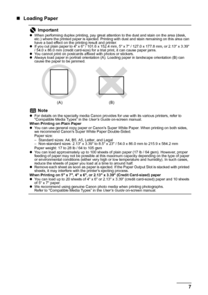 Page 117 Before Printing
„Loading Paper
Important
zWhen performing duplex printing, pay great attention to the dust and stain on the area (desk, 
etc.) where the printed paper is ejected. Printing with dust and stain remaining on this area can 
have a bad effect on the printing result and printer.
zIf you cut plain paper to 4 x 6 / 101.6 x 152.4 mm, 5 x 7 / 127.0 x 177.8 mm, or 2.13 x 3.39 
/ 54.0 x 86.0 mm (credit card-size) for a trial print, it can cause paper jams.
zYou cannot print on postcards affixed...