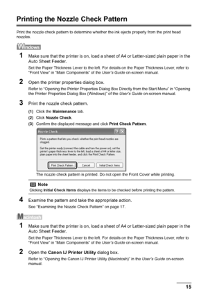 Page 1915
Routine Maintenance
Printing the Nozzle Check Pattern
Print the nozzle check pattern to determine whet her the ink ejects properly from the print head 
nozzles.
1Make sure that the printer is on, load a shee t of A4 or Letter-sized plain paper in the 
Auto Sheet Feeder.
Set the Paper Thickness Lever to the left. For det ails on the Paper Thickness Lever, refer to 
“Front View” in “Main Components” of the  User’s Guide on-screen manual.
2Open the printer properties dialog box.
Refer to “Opening the...