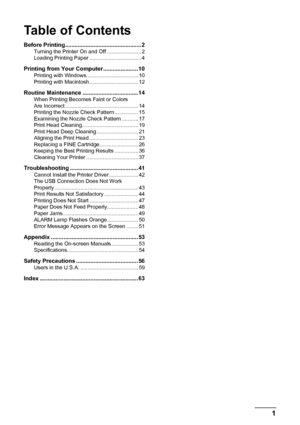 Page 5Table of Contents
1
Before Printing................................................ 2Turning the Printer On and Off ....................... 2
Loading Printing Paper ................................... 4
Printing from Your Computer ...................... 10Printing with Windows................................... 10
Printing with Macintosh ................................. 12
Routine Maintenance ................................... 14When Printing Becomes Faint or Colors 
Are Incorrect...