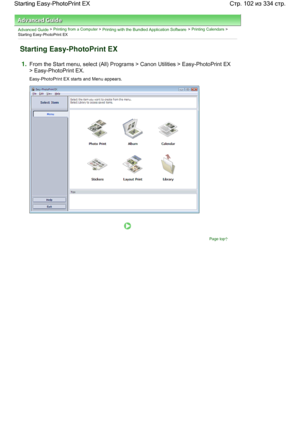 Page 102Advanced Guide > Printing from a Computer > Printing with the Bundled Application Software > Printing Calendars >
Starting Easy-PhotoPrint EX
Starting Easy-PhotoPrint EX
1.From the Start menu, select (All) Programs > Canon Utilities > Easy-PhotoPrint EX
> Easy-PhotoPrint EX.
Easy-PhotoPrint EX starts and Menu appears.
Page top
Стр. 102 из 334 стр. Starting Easy-PhotoPrint EX
 