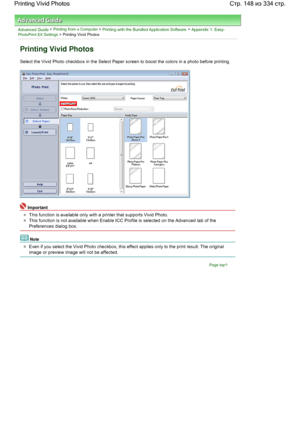 Page 148Advanced Guide > Printing from a Computer > Printing with the Bundled Application Software > Appendix 1: Easy-PhotoPrint EX Settings > Printing Vivid Photos
Printing Vivid Photos
Select the Vivid Photo checkbox in the Select Paper screen to boost the colors in a photo before printing.
Important
This function is available only with a printer that supports Vivid Photo.
This function is not available when Enable ICC Profile is selected on the Advanced tab of the
Preferences dialog box.
Note
Even if you...