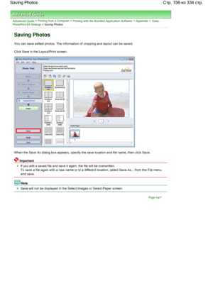 Page 156Advanced Guide > Printing from a Computer > Printing with the Bundled Application Software > Appendix 1: Easy-PhotoPrint EX Settings > Saving Photos
Saving Photos
You can save edited photos. The information of cropping and layout can be saved.
Click Save in the Layout/Print screen.
When the Save As dialog box appears, specify the save location and file name, then click Save.
Important
If you edit a saved file and save it again, the file will be overwritten.
To save a file again with a new name or to a...