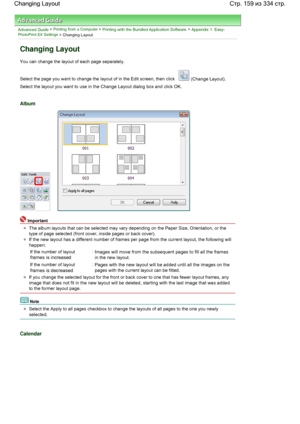 Page 159Advanced Guide > Printing from a Computer > Printing with the Bundled Application Software > Appendix 1: Easy-PhotoPrint EX Settings > Changing Layout
Changing Layout
You can change the layout of each page separately.
Select the page you want to change the layout of in the Edit screen, then click  (Change Layout).
Select the layout you want to use in the Change Layout dialog box and click OK.
Album
Important
The album layouts that can be selected may vary depending on the Paper Size, Orientation, or the...