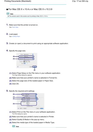 Page 17 For Mac OS X v.10.4.x or Mac OS X v.10.3.9
  Note 
 The screens used in this section are for printing in Mac OS X v.10.4.x.
1.Make sure that the printer is turned on.
See Front View.
2.Load paper.
See Loading Paper.
3.Create (or open) a document to print using an appropriate software application.
4.Specify the page size.
(1) Select Page Setup on the File menu in your software application.
The Page Setup dialog box appears.
(2) Make sure that your printers name is selected in Format for.
(3) Select the...