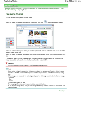 Page 166Advanced Guide > Printing from a Computer > Printing with the Bundled Application Software > Appendix 1: Easy-PhotoPrint EX Settings > Replacing Photos
Replacing Photos
You can replace an image with another image.
Select the image you want to replace in the Edit screen, then click  (Replace Selected Image).
Select the folder containing the image you want to replace with from the folder tree area on the left of the
Replace Image dialog box.
Select the image you want to replace with from the thumbnail...