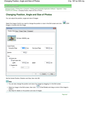 Page 167Advanced Guide > Printing from a Computer > Printing with the Bundled Application Software > Appendix 1: Easy-PhotoPrint EX Settings > Changing Position, Angle and Size of Photos
Changing Position, Angle and Size of Photos
You can adjust the position, angle and size of images.
Select the image of which you want to change the position or size in the Edit screen and click  (Edit
Image) or double-click the image.
Set the Center Position, Rotation and Size, then click OK.
Note
You can also change the...