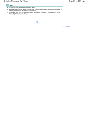 Page 21  Note 
 You can also start My Printer from Solution Menu. Install My Printer from the Setup CD-ROM when it has not been installed or has been uninstalled. Toinstall My Printer, select My Printer in Custom Install.
 To start My Printer from the Start menu, select All Programs (Programs in Windows 2000), CanonUtilities, My Printer, then My Printer.
     
Page top
Стр. 21 из 334 стр. Solution Menu and My Printer
 