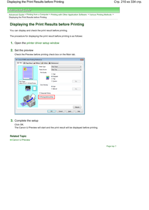 Page 210Advanced Guide > Printing from a Computer > Printing with Other Application Software > Various Printing Methods >
Displaying the Print Results before Printing 
Displaying the Print Results before Printing 
You can display and check the print result before printing. 
The procedure for displaying the print result before printing is as follows: 
1.Open the printer driver setup window
2.Set the preview 
Check the Preview before printing check box on the Main tab. 
3.Complete the setup 
Click OK. 
The Canon...