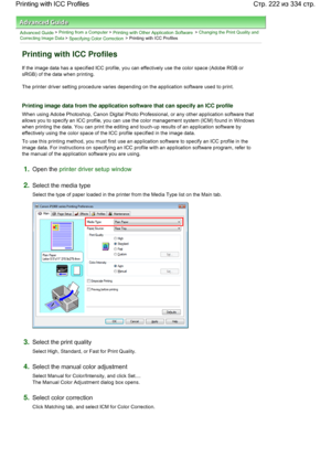 Page 222Advanced Guide > Printing from a Computer > Printing with Other Application Software > Changing the Print Quality and
Correcting Image Data
 > Specifying Color Correction > Printing with ICC Profiles 
Printing with ICC Profiles 
If the image data has a specified ICC profile, you can effectively use the color space (Adobe RGB or
sRGB) of the data when printing. 
The printer driver setting procedure varies depending on the application software used to print. 
Printing image data from the application...