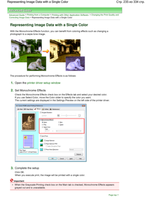 Page 235Advanced Guide > Printing from a Computer > Printing with Other Application Software > Changing the Print Quality and
Correcting Image Data > Representing Image Data with a Single Color 
Representing Image Data with a Single Color 
With the Monochrome Effects function, you can benefit from coloring effects such as changing a
photograph to a sepia tone image. 
The procedure for performing Monochrome Effects is as follows: 
1.Open the printer driver setup window
2.Set Monochrome Effects 
Check the...