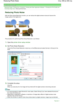 Page 240Advanced Guide > Printing from a Computer > Printing with Other Application Software > Changing the Print Quality and
Correcting Image Data > Reducing Photo Noise 
Reducing Photo Noise 
With the Photo Noise Reduction function, you can reduce the digital camera noise and improve the
image quality of the digital print. 
The procedure for performing Photo Noise Reduction is as follows: 
1.Open the printer driver setup window
2.Set Photo Noise Reduction 
Check the Photo Noise Reduction check box on the...