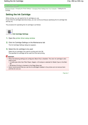 Page 264Advanced Guide > Changing the Printer Settings > Changing Printer Settings from Your Computer > Setting the Ink
Cartridge 
Setting the Ink Cartridge 
When printing, you can specify the ink cartridge you use. 
If one of the ink cartridges becomes empty, you can continue printing by specifying the ink cartridge that
still has ink. 
The procedure for specifying the ink cartridge is as follows: 
 Ink Cartridge Settings 
1.Open the printer driver setup window
2.Click Ink Cartridge Settings on the Maintenance...