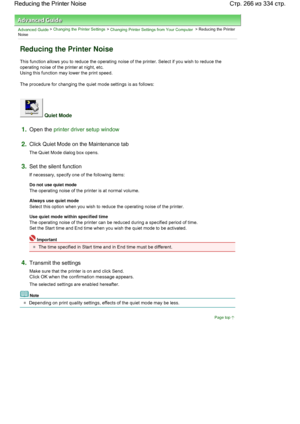 Page 266Advanced Guide > Changing the Printer Settings > Changing Printer Settings from Your Computer > Reducing the Printer
Noise 
Reducing the Printer Noise 
This function allows you to reduce the operating noise of the printer. Select if you wish to reduce the
operating noise of the printer at night, etc. 
Using this function may lower the print speed. 
The procedure for changing the quiet mode settings is as follows: 
 Quiet Mode 
1.Open the printer driver setup window
2.Click Quiet Mode on the Maintenance...