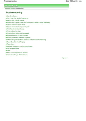 Page 268Advanced Guide > Troubleshooting
Troubleshooting
If an Error Occurs
The Printer Can Not Be Powered On
Alarm Lamp Flashes Orange
Power Lamp Flashes Green and Alarm Lamp Flashes Orange Alternately
Cannot Install the Printer Driver
Cannot Connect to Computer Properly
Print Results Not Satisfactory
Printing Does Not Start
Printing Stops Before It Is Completed
Printer Moves But Ink Is Not Ejected
Printing Speed Not as Fast as Expected
FINE Cartridge Holder Does Not Move to the Position for Replacing
Paper...