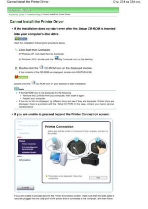 Page 274Advanced Guide > Troubleshooting > Cannot Install the Printer Driver
Cannot Install the Printer Driver
If the installation does not start even after the Setup CD-ROM is inserted
into your computers disc drive:
Start the installation following the procedure below.
1.Click Start then Computer.
In Windows XP, click Start then My Computer.
In Windows 2000, double-click the My Computer icon on the desktop.
2.Double-click the  CD-ROM icon on the displayed window.
If the contents of the CD-ROM are displayed,...
