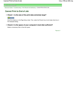 Page 278Advanced Guide > Troubleshooting > Print Results Not Satisfactory > Cannot Print to End of Job
Cannot Print to End of Job
Check 1: Is the size of the print data extremely large?
Click Print Options on the Page Setup sheet. Then, select the Prevent loss of print data check box in
the displayed dialog.
Check 2: Is the space of your computers hard disk sufficient?
Delete unnecessary files to free disk space.
Page top
Стр. 278 из 334 стр. Cannot Print to End of Job
 