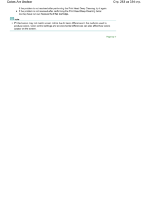 Page 283If the problem is not resolved after performing the Print Head Deep Cleaning, try it again.
If the problem is not resolved after performing the Print Head Deep Cleaning twice:
Ink may have run out. Replace the FINE Cartridge.
note
Printed colors may not match screen colors due to basic differences in the methods used to
produce colors. Color control settings and environmental differences can also affect how colors
appear on the screen.
Page top
Стр. 283 из 334 стр. Colors Are Unclear
 