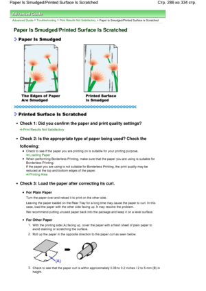Page 286Advanced Guide > Troubleshooting > Print Results Not Satisfactory
 > Paper Is Smudged/Printed Surface Is Scratched
Paper Is Smudged/Printed Surface Is Scratched
Check 1: Did you confirm the paper and print quality settings?
Print Results Not Satisfactory
Check 2: Is the appropriate type of paper being used? Check the
following:
Check to see if the paper you are printing on is suitable for your printing purpose.
Loading Paper
When performing Borderless Printing, make sure that the paper you are using is...