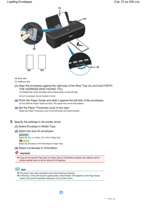 Page 31(B) Rear side
(C) Address side
(1) Align the envelopes against the right side of the Rear Tray (A) and load it WITH
THE ADDRESS SIDE FACING YOU.
The folded flap of the envelope will be faced down on the left side.
Up to 5 envelopes can be loaded at once.
(2) Pinch the Paper Guide and slide it against the left side of the envelopes.
Do not slide the Paper Guide too hard. The paper may not be fed properly.
(3) Set the Paper Thickness Lever to the right.
Reset the Paper Thickness Lever to the left when you...