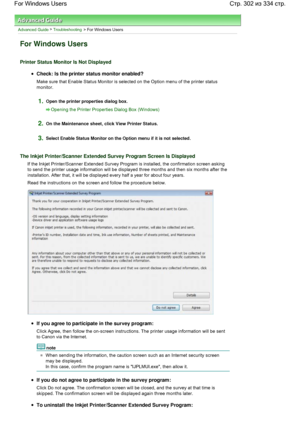 Page 302Advanced Guide > Troubleshooting > For Windows Users
For Windows Users
Printer Status Monitor Is Not Displayed
Check: Is the printer status monitor enabled?
Make sure that Enable Status Monitor is selected on the Option menu of the printer status
monitor.
1.Open the printer properties dialog box.
Opening the Printer Properties Dialog Box (Windows)
2.On the Maintenance sheet, click View Printer Status.
3.Select Enable Status Monitor on the Option menu if it is not selected.
The Inkjet Printer/Scanner...