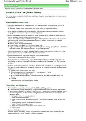 Page 306Advanced Guide > Troubleshooting > Instructions for Use (Printer Driver) 
Instructions for Use (Printer Driver) 
This printer driver is subject to the following restrictions. Keep the following points in mind when using
the printer driver. 
Restrictions on the Printer Driver 
With some applications, the Copies setting in the Page Setup tab of the printer driver may not be
enabled. 
In this case, use the copies setting in the Print dialog box of the application software. 
If the selected Language in the...