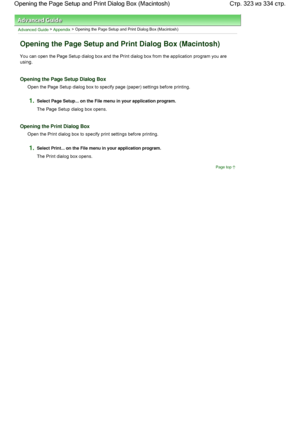 Page 323Advanced Guide > Appendix > Opening the Page Setup and Print Dialog Box (Macintosh)
Opening the Page Setup and Print Dialog Box (Macintosh)
You can open the Page Setup dialog box and the Print dialog box from the application program you are
using.
Opening the Page Setup Dialog Box
Open the Page Setup dialog box to specify page (paper) settings before printing.
1.Select Page Setup... on the File menu in your application program.
The Page Setup dialog box opens.
Opening the Print Dialog Box
Open the Print...