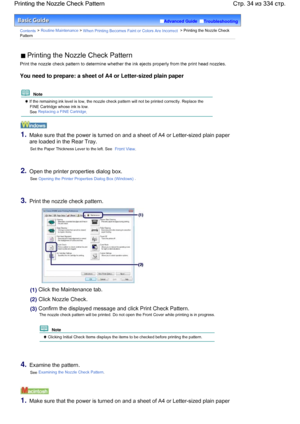 Page 34Advanced Guide  Troubleshooting
Contents > Routine Maintenance > When Printing Becomes Faint or Colors Are Incorrect > Printing the Nozzle Check
Pattern
 Printing the Nozzle Check Pattern
Print the nozzle check pattern to determine whether the ink ejects properly from the print head nozzles.
You need to prepare: a sheet of A4 or Letter-sized plain paper
  Note 
 If the remaining ink level is low, the nozzle check pattern will not be printed correctly. Replace the
FINE Cartridge whose ink is low.
See...