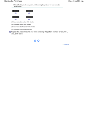 Page 45 If it is difficult to pick the best pattern, pick the setting that produces the least noticeable
white streaks.
(A) Less noticeable vertical white streaks
(B) Noticeable vertical white streaks
(C) Less noticeable horizontal white streaks
(D) Noticeable horizontal white streaks
(2) Repeat the procedure until you finish selecting the pattern number for column L,
and, click Send.
     
Page top
Стр. 45 из 334 стр. Aligning the Print Head
 