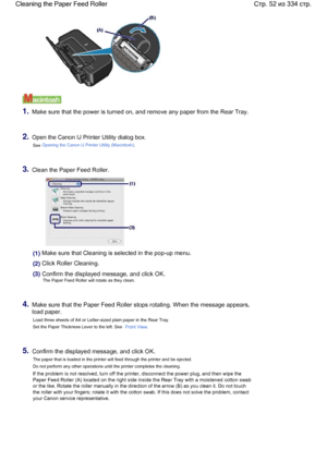 Page 521.Make sure that the power is turned on, and remove any paper from the Rear Tray.
2.Open the Canon IJ Printer Utility dialog box.
See Opening the Canon IJ Printer Utility (Macintosh).
3.Clean the Paper Feed Roller.
(1) Make sure that Cleaning is selected in the pop-up menu.
(2) Click Roller Cleaning.
(3) Confirm the displayed message, and click OK.
The Paper Feed Roller will rotate as they clean.
4.Make sure that the Paper Feed Roller stops rotating. When the message appears,
load paper.
Load three...