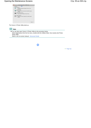 Page 55The Canon IJ Printer Utility starts up.
  Note 
 You can also open Canon IJ Printer Utility by the procedure below.
Select Applications from the Go menu, double-click the Utilities folder, then double-click Printer
Setup Utility.
Refer to the on-screen manual: Advanced Guide.
     
Page top
Стр. 55 из 334 стр. Opening the Maintenance Screens
 