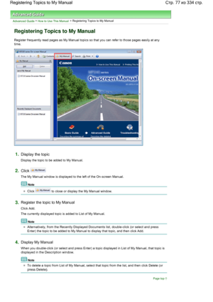 Page 77Advanced Guide > How to Use This Manual > Registering Topics to My Manual
Registering Topics to My Manual
Register frequently read pages as My Manual topics so that you can refer to those pages easily at any
time.
1.Display the topic
Display the topic to be added to My Manual.
2.Click 
The My Manual window is displayed to the left of the On-screen Manual.
Note 
Click  to close or display the My Manual window.
3.Register the topic to My Manual
Click Add.
The currently displayed topic is added to List of...