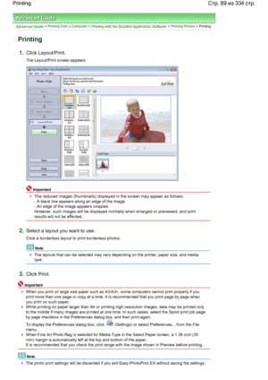 Page 89Advanced Guide > Printing from a Computer > Printing with the Bundled Application Software > Printing Photos > Printing
Printing
1.Click Layout/Print.
The Layout/Print screen appears.
Important
The reduced images (thumbnails) displayed in the screen may appear as follows:
- A black line appears along an edge of the image.
- An edge of the image appears cropped.
However, such images will be displayed normally when enlarged or previewed, and print
results will not be affected.
2.Select a layout you want to...