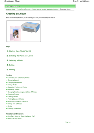 Page 91Advanced Guide > Printing from a Computer > Printing with the Bundled Application Software > Creating an Album
Creating an Album
Easy-PhotoPrint EX allows you to create your own personalized photo album.
Steps
1.Starting Easy-PhotoPrint EX
2.Selecting the Paper and Layout
3.Selecting a Photo
4.Editing
5.Printing
Try This
Correcting and Enhancing Photos
Changing Layout
Changing Background
Adding Photos
Swapping Positions of Photos
Replacing Photos
Changing Position, Angle and Size of Photos
Cropping...