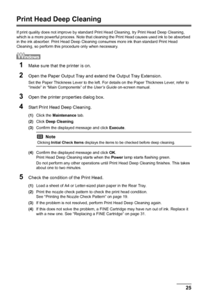 Page 2925 Routine Maintenance
Print Head Deep Cleaning
If print quality does not improve by standard Print Head Cleaning, try Print Head Deep Cleaning, 
which is a more powerful process. Note that cleaning the Print Head causes used ink to be absorbed 
in the ink absorber. Print Head Deep Cleaning consumes more ink than standard Print Head 
Cleaning, so perform this procedure only when necessary.
1Make sure that the printer is on.
2Open the Paper Output Tray and extend the Output Tray Extension.
Set the Paper...