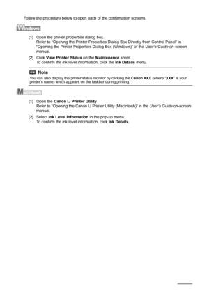 Page 3632Routine Maintenance
Follow the procedure below to open each of the confirmation screens.
(1)Open the printer properties dialog box.
Refer to “Opening the Printer Properties Dialog Box Directly from Control Panel” in 
“Opening the Printer Properties Dialog Box (Windows)” of the User’s Guide on-screen 
manual.
(2)Click View Printer Status on the Maintenance sheet.
To confirm the ink level information, click the Ink Details menu.
(1)Open the Canon IJ Printer Utility.
Refer to “Opening the Canon IJ Printer...