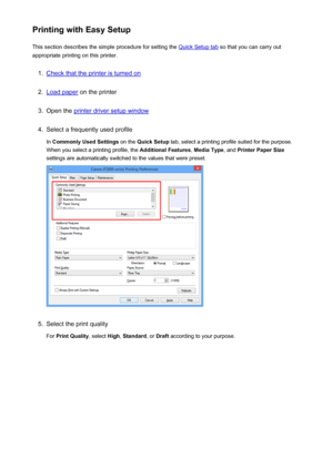 Page 106Printing with Easy SetupThis section describes the simple procedure for setting the 
Quick Setup tab  so that you can carry out
appropriate printing on this printer.
1.
Check that the printer is turned on
2.
Load paper  on the printer
3.
Open the printer driver setup window
4.
Select a frequently used profile
In  Commonly Used Settings  on the Quick Setup  tab, select a printing profile suited for the purpose.
When you select a printing profile, the  Additional Features, Media Type , and Printer Paper...