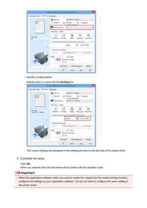 Page 118•
Specify a scaling factorDirectly type in a value into the  Scaling box.
The current settings are displayed in the settings preview on the left side of the printer driver.
5.
Complete the setup
Click  OK.
When you execute print, the document will be printed with the specified scale.
Important
•
When the application software which you used to create the original has the scaled printing function,
configure the settings on your application software. You do not need to configure the same setting in
the...