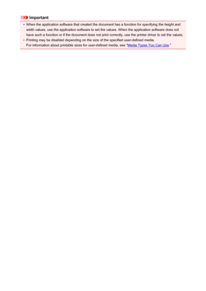 Page 141Important•
When the application software that created the document has a function for specifying the height and
width values, use the application software to set the values. When the application software does not
have such a function or if the document does not print correctly, use the printer driver to set the values.
•
Printing may be disabled depending on the size of the specified user-defined media.
For information about printable sizes for user-defined media, see "
Media Types You Can Use...