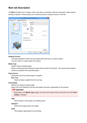 Page 190Main tab DescriptionThe  Main  tab allows you to create a basic print setup in accordance with the media type. Unless special
printing is required, normal printing can be performed just by setting the items on this tab.
Settings Preview The paper illustration shows how the original will be laid out on a sheet of paper.
You can check an overall image of the layout.
Media Type Selects a type of printing paper.
Select a media type that matches the paper that is loaded in the printer. This ensures that...