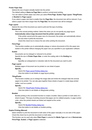 Page 197Printer Paper SizeSelects the size of paper actually loaded into the printer.The default setting is  Same as Page Size to perform normal-sized printing.
You can select a printer paper size when you select  Fit-to-Page, Scaled , Page Layout , Tiling/Poster ,
or  Booklet  for Page Layout .
If you select a paper size that is smaller than the  Page Size, the document size will be reduced. If you
select a paper size that is larger than the  Page Size, the document size will be enlarged.
Page Layout Selects...