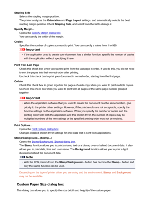 Page 198Stapling SideSelects the stapling margin position.
The printer analyzes the  Orientation and Page Layout  settings, and automatically selects the best
stapling margin position. Check  Stapling Side, and select from the list to change it.
Specify Margin... Opens the 
Specify Margin dialog box .
You can specify the width of the margin.
Copies Specifies the number of copies you want to print. You can specify a value from 1 to 999.
Important
•
If the application used to create your document has a similar...