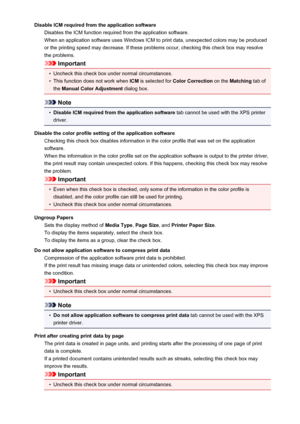 Page 201Disable ICM required from the application softwareDisables the ICM function required from the application software.When an application software uses Windows ICM to print data, unexpected colors may be produced
or the printing speed may decrease. If these problems occur, checking this check box may resolve
the problems.
Important
•
Uncheck this check box under normal circumstances.
•
This function does not work when  ICM is selected for  Color Correction  on the Matching  tab of
the  Manual Color...