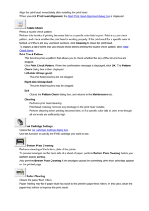 Page 208Align the print head immediately after installing the print head.When you click  Print Head Alignment , the 
Start Print Head Alignment dialog box  is displayed.
 Nozzle Check
Prints a nozzle check pattern.
Perform this function if printing becomes faint or a specific color fails to print. Print a nozzle check pattern, and check whether the print head is working properly. If the print result for a specific color is
fainted, or if there are any unprinted sections, click  Cleaning to clean the print head....