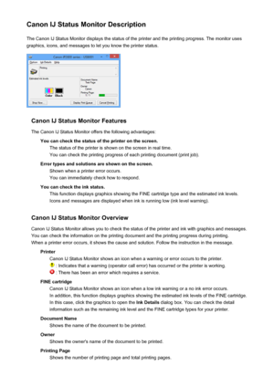 Page 225Canon IJ Status Monitor DescriptionThe Canon IJ Status Monitor displays the status of the printer and the printing progress. The monitor uses
graphics, icons, and messages to let you know the printer status.
Canon IJ Status Monitor Features
The Canon IJ Status Monitor offers the following advantages: You can check the status of the printer on the screen.The status of the printer is shown on the screen in real time.You can check the printing progress of each printing document (print job).
Error types and...