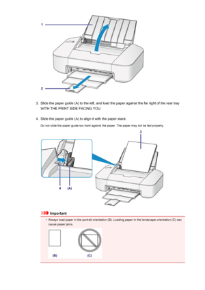 Page 393.
Slide the paper guide (A) to the left, and load the paper against the far right of the rear tray
WITH THE PRINT SIDE FACING YOU.
4.
Slide the paper guide (A) to align it with the paper stack.
Do not slide the paper guide too hard against the paper. The paper may not be fed properly.
Important
•
Always load paper in the portrait orientation (B). Loading paper in the landscape orientation (C) can cause paper jams.
39
 