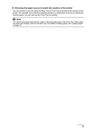 Page 139
Before Using the Printer
z Choosing the paper source to ma tch the location of the printer
You can choose to use only either the Rear Tray  or Front Tray according to the location of the 
printer. For example, if you intend to install the printer in a small place, such as on a shelf with 
minimal space, you can use just the Front Tray for printing.
Note
You cannot load paper other than A4, Letter, or B5-sized plain paper in the Front Tray. When using 
any other type of paper, load it in the Rear Tray....