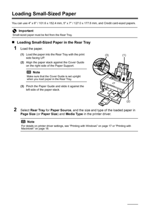 Page 2016Before Using the Printer
Loading Small-Sized Paper
You can use 4 x 6 / 101.6 x 152.4 mm, 5 x 7 / 127.0 x 177.8 mm, and Credit card-sized papers..
„Loading Small-Sized Paper in the Rear Tray
1Load the paper.
(1) Load the paper into the Rear Tray with the print 
side facing UP.
(2) Align the paper stack against the Cover Guide 
on the right side of the Paper Support.
.
(3)Pinch the Paper Guide and slide it against the 
left side of the paper stack.
2Select  Rear Tray  for Paper Source , and the size and...